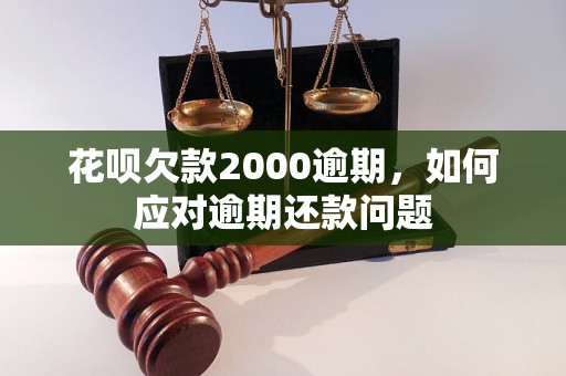 花呗欠款2000逾期，如何应对逾期还款问题