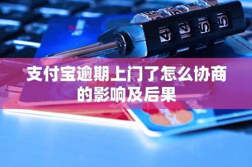 支付宝逾期上门了怎么协商的影响及后果