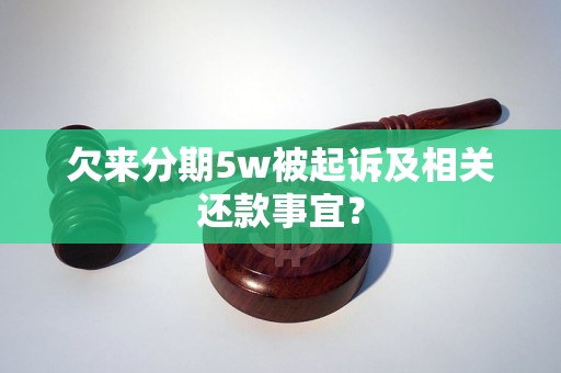 欠来分期5w被起诉及相关还款事宜？