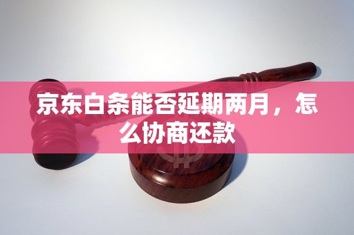 京东白条能否延期两月，怎么协商还款