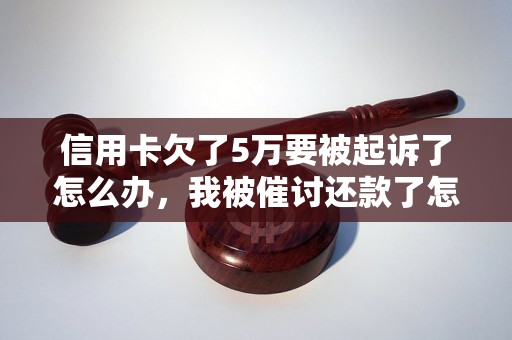 信用卡欠了5万要被起诉了怎么办，我被催讨还款了怎么办？