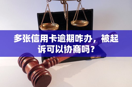 多张信用卡逾期咋办，被起诉可以协商吗？