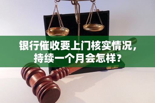 银行催收要上门核实情况，持续一个月会怎样？