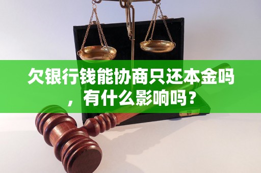 欠银行钱能协商只还本金吗，有什么影响吗？