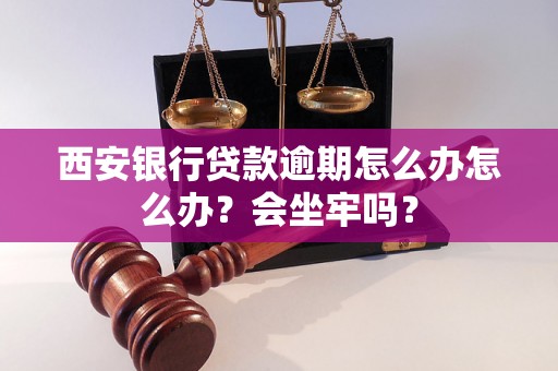 西安银行贷款逾期怎么办怎么办？会坐牢吗？