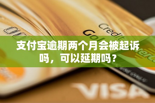 支付宝逾期两个月会被起诉吗，可以延期吗？