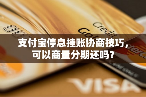 支付宝停息挂账协商技巧，可以商量分期还吗？