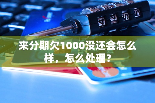 来分期欠1000没还会怎么样，怎么处理？