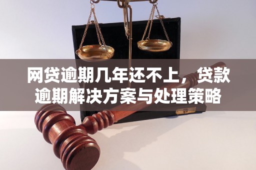 网贷逾期几年还不上，贷款逾期解决方案与处理策略