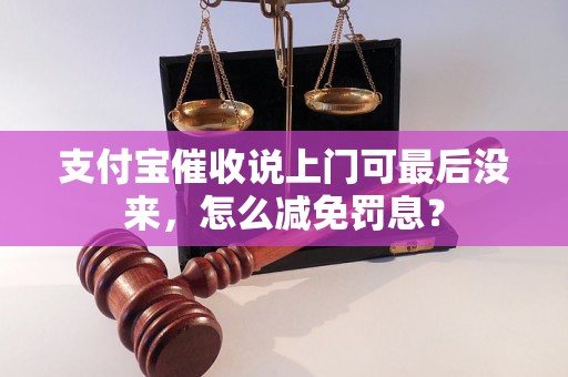 支付宝催收说上门可最后没来，怎么减免罚息？