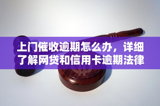 上门催收逾期怎么办，详细了解网贷和信用卡逾期法律后果