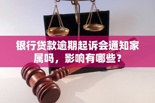 银行贷款逾期起诉会通知家属吗，影响有哪些？