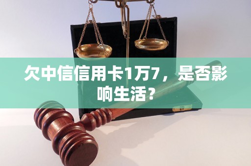 欠中信信用卡1万7，是否影响生活？