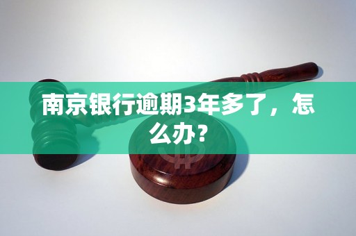 南京银行逾期3年多了，怎么办？