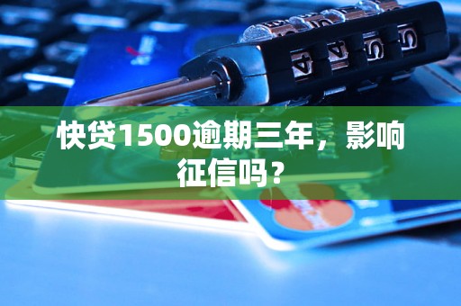 快贷1500逾期三年，影响征信吗？