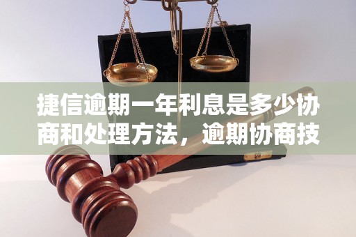 捷信逾期一年利息是多少协商和处理方法，逾期协商技巧分享