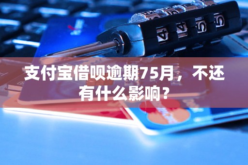 支付宝借呗逾期75月，不还有什么影响？