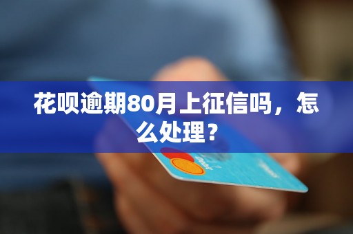 花呗逾期80月上征信吗，怎么处理？