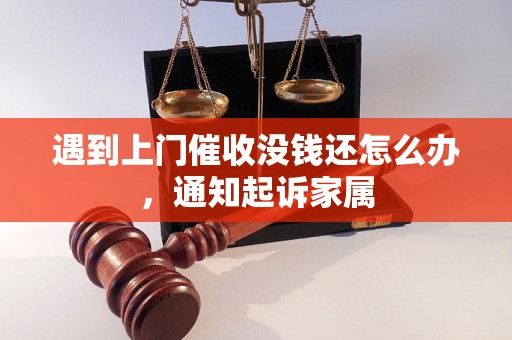 遇到上门催收没钱还怎么办，通知起诉家属