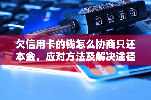 欠信用卡的钱怎么协商只还本金，应对方法及解决途径