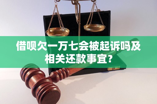 借呗欠一万七会被起诉吗及相关还款事宜？