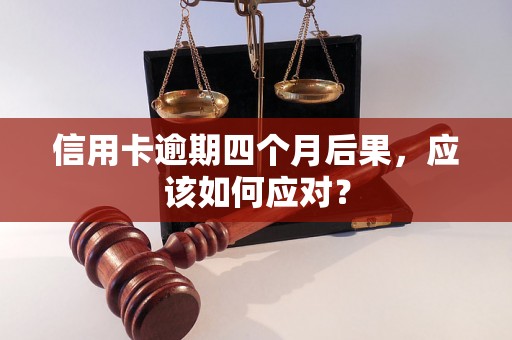 信用卡逾期四个月后果，应该如何应对？