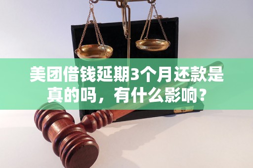 美团借钱延期3个月还款是真的吗，有什么影响？