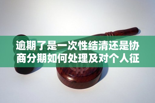 逾期了是一次性结清还是协商分期如何处理及对个人征信的影响