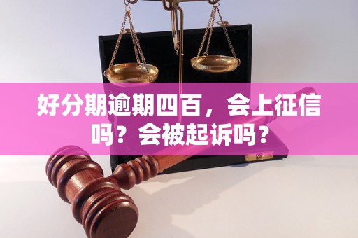 好分期逾期四百，会上征信吗？会被起诉吗？