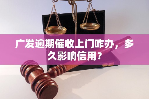 广发逾期催收上门咋办，多久影响信用？