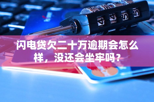 闪电贷欠二十万逾期会怎么样，没还会坐牢吗？