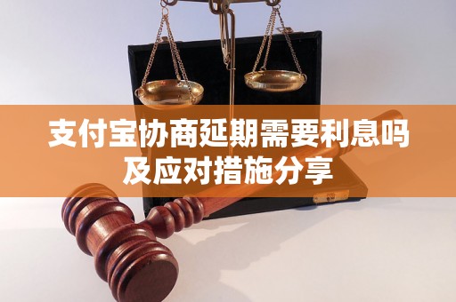 支付宝协商延期需要利息吗及应对措施分享