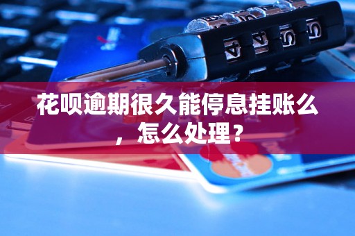 花呗逾期很久能停息挂账么，怎么处理？