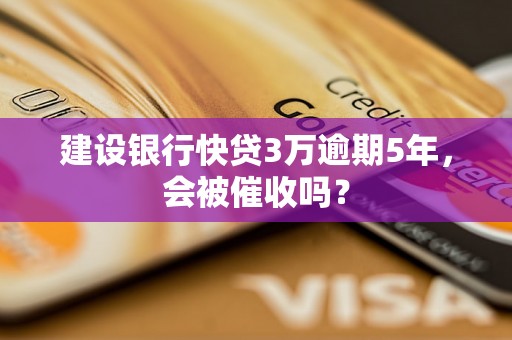 建设银行快贷3万逾期5年，会被催收吗？