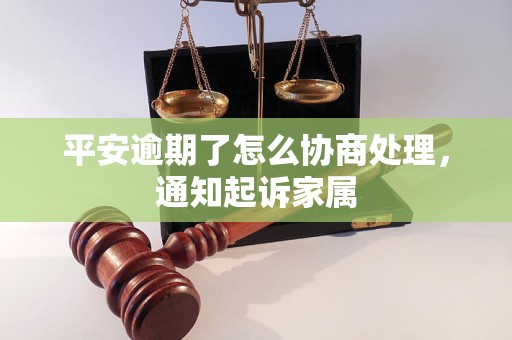 平安逾期了怎么协商处理，通知起诉家属