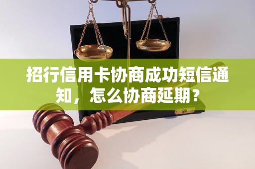 招行信用卡协商成功短信通知，怎么协商延期？