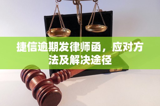 捷信逾期发律师函，应对方法及解决途径