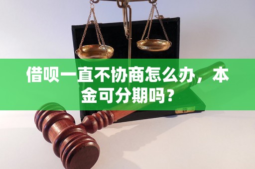 借呗一直不协商怎么办，本金可分期吗？