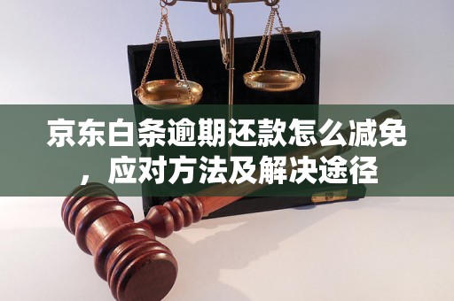 京东白条逾期还款怎么减免，应对方法及解决途径