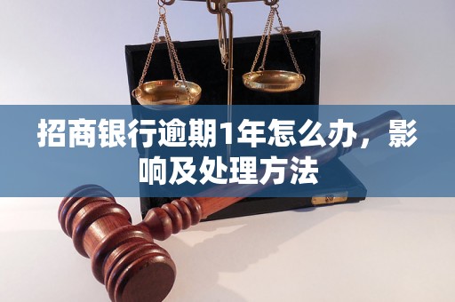 招商银行逾期1年怎么办，影响及处理方法