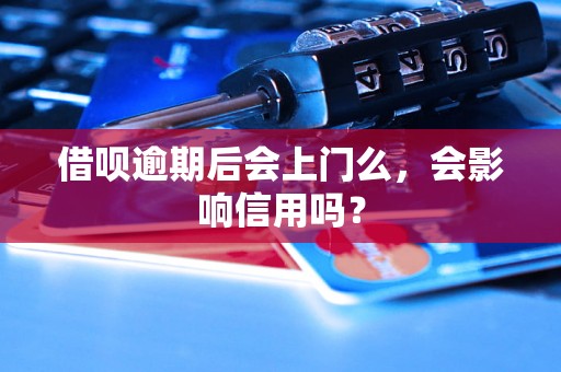 借呗逾期后会上门么，会影响信用吗？