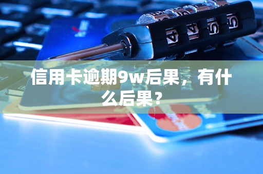 信用卡逾期9w后果，有什么后果？