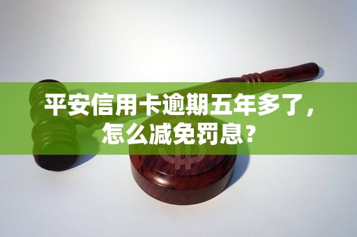 平安信用卡逾期五年多了，怎么减免罚息？