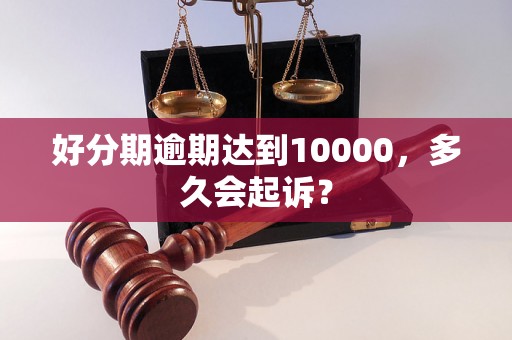 好分期逾期达到10000，多久会起诉？