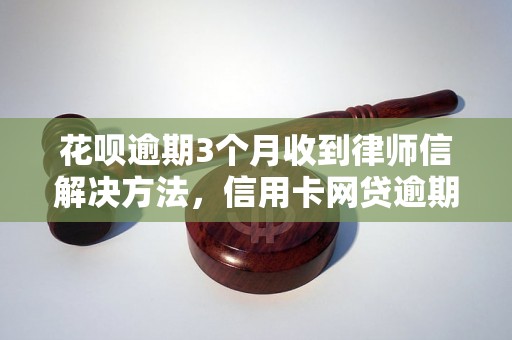 花呗逾期3个月收到律师信解决方法，信用卡网贷逾期必看！