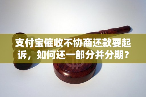 支付宝催收不协商还款要起诉，如何还一部分并分期？