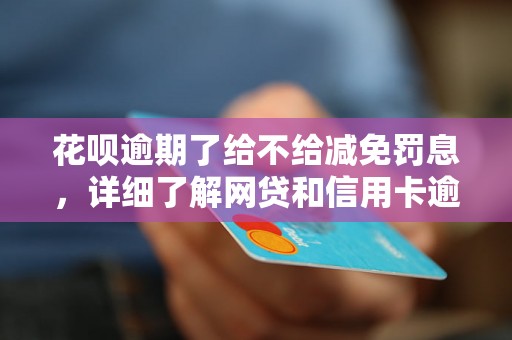 花呗逾期了给不给减免罚息，详细了解网贷和信用卡逾期法律后果