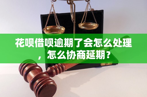 花呗借呗逾期了会怎么处理，怎么协商延期？