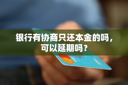 银行有协商只还本金的吗，可以延期吗？