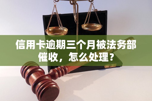 信用卡逾期三个月被法务部催收，怎么处理？